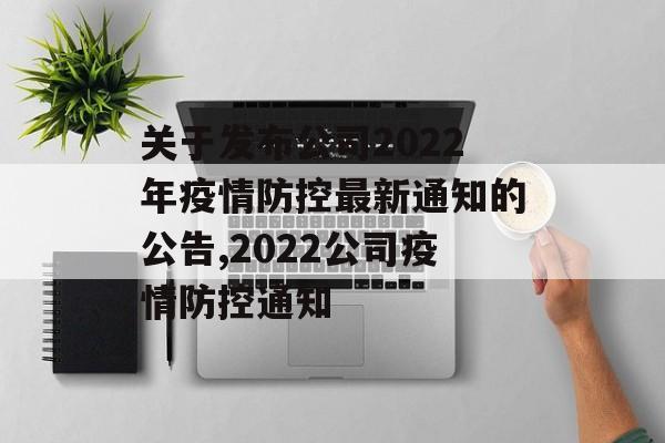关于发布公司2022年疫情防控最新通知的公告,2022公司疫情防控通知